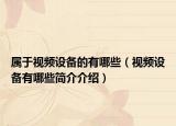 屬于視頻設(shè)備的有哪些（視頻設(shè)備有哪些簡(jiǎn)介介紹）