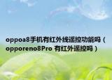 oppoa8手機(jī)有紅外線遙控功能嗎（opporeno8Pro 有紅外遙控嗎）