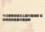今日更新微信怎么面對面建群 如何使用微信面對面建群