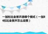 一加杜比全景聲選哪個模式（一加8t杜比全景聲怎么設(shè)置）