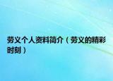 勞義個(gè)人資料簡介（勞義的精彩時(shí)刻）