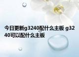 今日更新g3240配什么主板 g3240可以配什么主板