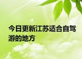 今日更新江蘇適合自駕游的地方