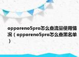 opporeno5pro怎么查流量使用情況（opporeno5pro怎么查黑名單）