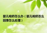 嬰兒嗆奶怎么辦（嬰兒嗆奶怎么回事怎么處理）