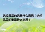 飽經(jīng)風(fēng)霜的飽是什么意思（飽經(jīng)風(fēng)霜的飽是什么意思）