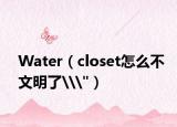 Water（closet怎么不文明了\