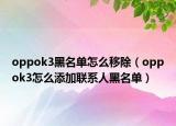 oppok3黑名單怎么移除（oppok3怎么添加聯(lián)系人黑名單）