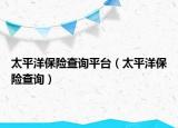 太平洋保險查詢平臺（太平洋保險查詢）