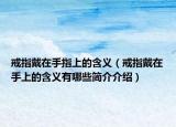 戒指戴在手指上的含義（戒指戴在手上的含義有哪些簡介介紹）