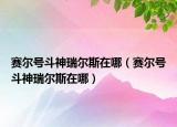 賽爾號斗神瑞爾斯在哪（賽爾號斗神瑞爾斯在哪）