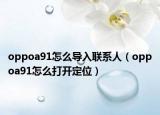 oppoa91怎么導(dǎo)入聯(lián)系人（oppoa91怎么打開(kāi)定位）