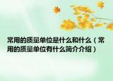 常用的質(zhì)量單位是什么和什么（常用的質(zhì)量單位有什么簡(jiǎn)介介紹）