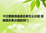 今日更新微信通訊錄怎么分組 微信通訊錄分組的竅門