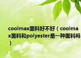 coolmax面料好不好（coolmax面料和polyester是一種面料嗎）