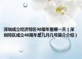 深圳成立經(jīng)濟(jì)特區(qū)40周年是哪一天（深圳特區(qū)成立40周年是幾月幾號(hào)簡(jiǎn)介介紹）