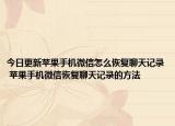 今日更新蘋果手機(jī)微信怎么恢復(fù)聊天記錄 蘋果手機(jī)微信恢復(fù)聊天記錄的方法