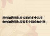 用烤箱烤面包多長時(shí)間多少溫度（電烤箱烤面包需要多少溫度和時(shí)間）