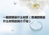 一般圓鋼是什么材質(zhì)（普通圓鋼是什么材質(zhì)的簡(jiǎn)介介紹）