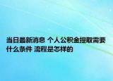 當(dāng)日最新消息 個(gè)人公積金提取需要什么條件 流程是怎樣的