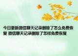 今日更新微信聊天記錄刪除了怎么免費(fèi)恢復(fù) 微信聊天記錄刪除了怎樣免費(fèi)恢復(fù)