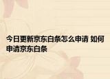 今日更新京東白條怎么申請 如何申請京東白條