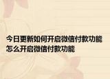 今日更新如何開啟微信付款功能 怎么開啟微信付款功能