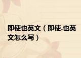 即使也英文（即使.也英文怎么寫(xiě)）