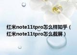 紅米note11tpro怎么樣知乎（紅米note11tpro怎么截屏）