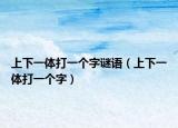 上下一體打一個字謎語（上下一體打一個字）