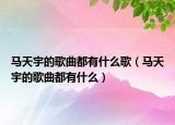 馬天宇的歌曲都有什么歌（馬天宇的歌曲都有什么）