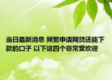 當(dāng)日最新消息 頻繁申請(qǐng)網(wǎng)貸還能下款的口子 以下這四個(gè)非常受歡迎