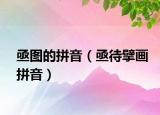 亟圖的拼音（亟待擘畫拼音）