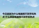 今日更新為什么電腦搜不到手機(jī)熱點(diǎn) 什么原因電腦搜不到手機(jī)熱點(diǎn)