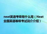 neat英語考級有什么用（Neat全國英語等級考試簡介介紹）