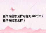 新華保險怎么樣可靠嗎2020年（新華保險怎么樣）