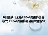 今日更新什么是PPPoE路由橋混合模式 PPPoE路由橋混合模式的解釋