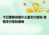 今日更新微信什么是支付密碼 微信支付密碼是啥