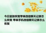 今日更新恢復(fù)蘋果微信聊天記錄怎么恢復(fù) 蘋果手機(jī)微信聊天記錄怎么恢復(fù)