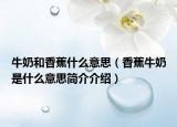 牛奶和香蕉什么意思（香蕉牛奶是什么意思簡介介紹）