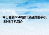 今日更新8848是什么品牌的手機(jī) 8848手機(jī)簡(jiǎn)介