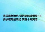 當(dāng)日最新消息 奶奶病危請(qǐng)假被HR要求證明是親奶 簡(jiǎn)直十分離譜