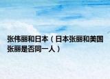 張偉麗和日本（日本張麗和美國(guó)張麗是否同一人）