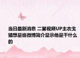 當(dāng)日最新消息 二舅視頻UP主衣戈猜想是誰(shuí)微博簡(jiǎn)介顯示他是干什么的