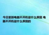 今日更新電腦不開機(jī)是什么原因 電腦不開機(jī)是什么原因的