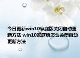今日更新win10家庭版關(guān)閉自動更新方法 win10家庭版怎么關(guān)閉自動更新方法
