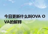 今日更新什么叫OVA OVA的解釋