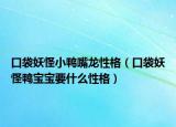 口袋妖怪小鴨嘴龍性格（口袋妖怪鴨寶寶要什么性格）