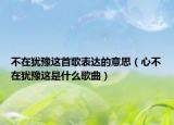 不在猶豫這首歌表達的意思（心不在猶豫這是什么歌曲）