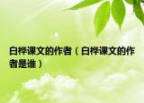 白樺課文的作者（白樺課文的作者是誰）